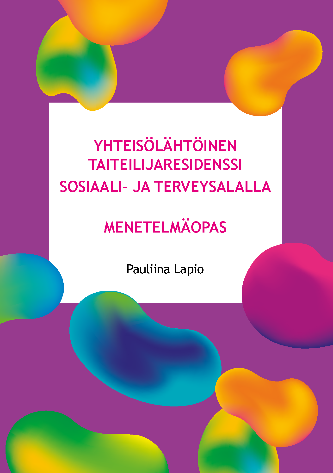 Julkaisun kansi. Värikkäitä muotoja ja otsikko &quot;Yhteisölähtöinen taiteilijaresidenssi sosiaali- ja terveysalalla – menetelmäopas&quot;.